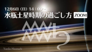 12/6（日）みずまち☆ゆみこ「水瓶土星時期の過ごし方（zoom講座）」