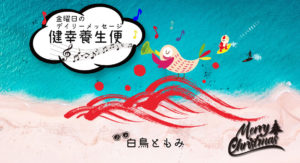 12/25 金曜日のデイリーメッセージ《健幸養生便》ho ho ho