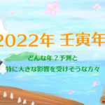 「壬寅」2022年予測と特に影響を受けそうな方々